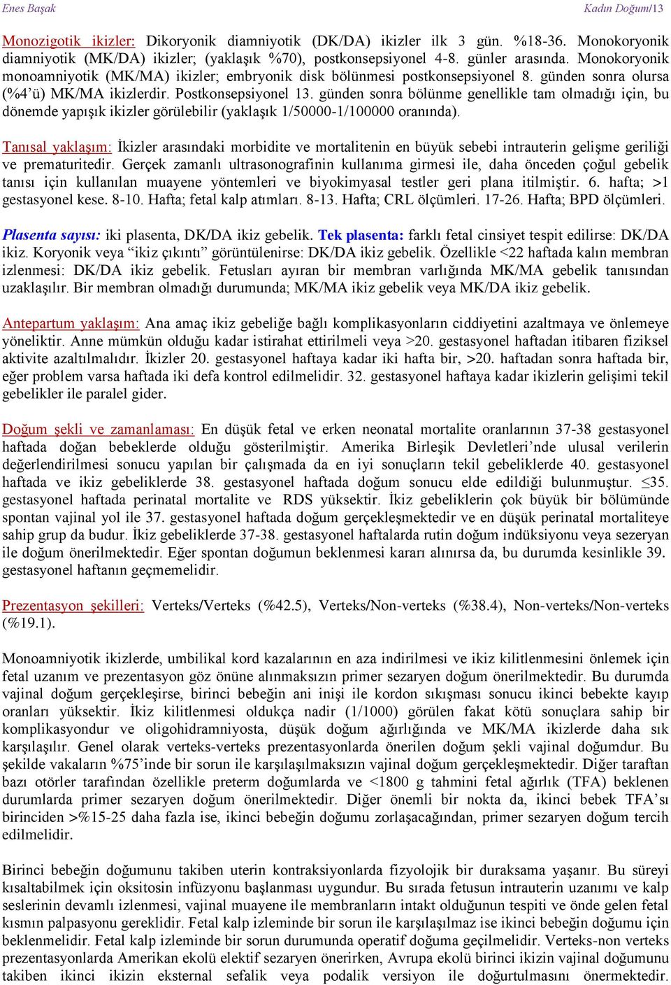 günden sonra bölünme genellikle tam olmadığı için, bu dönemde yapışık ikizler görülebilir (yaklaşık 1/50000-1/100000 oranında).