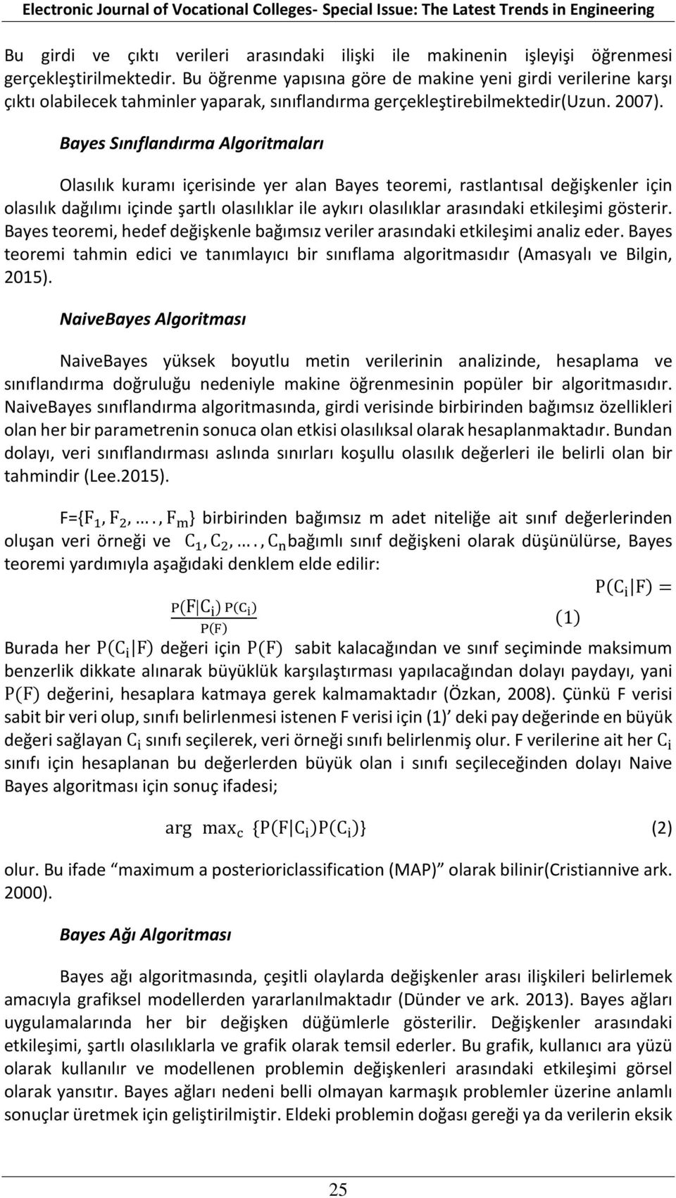 Bayes Sınıflandırma Algoritmaları Olasılık kuramı içerisinde yer alan Bayes teoremi, rastlantısal değişkenler için olasılık dağılımı içinde şartlı olasılıklar ile aykırı olasılıklar arasındaki