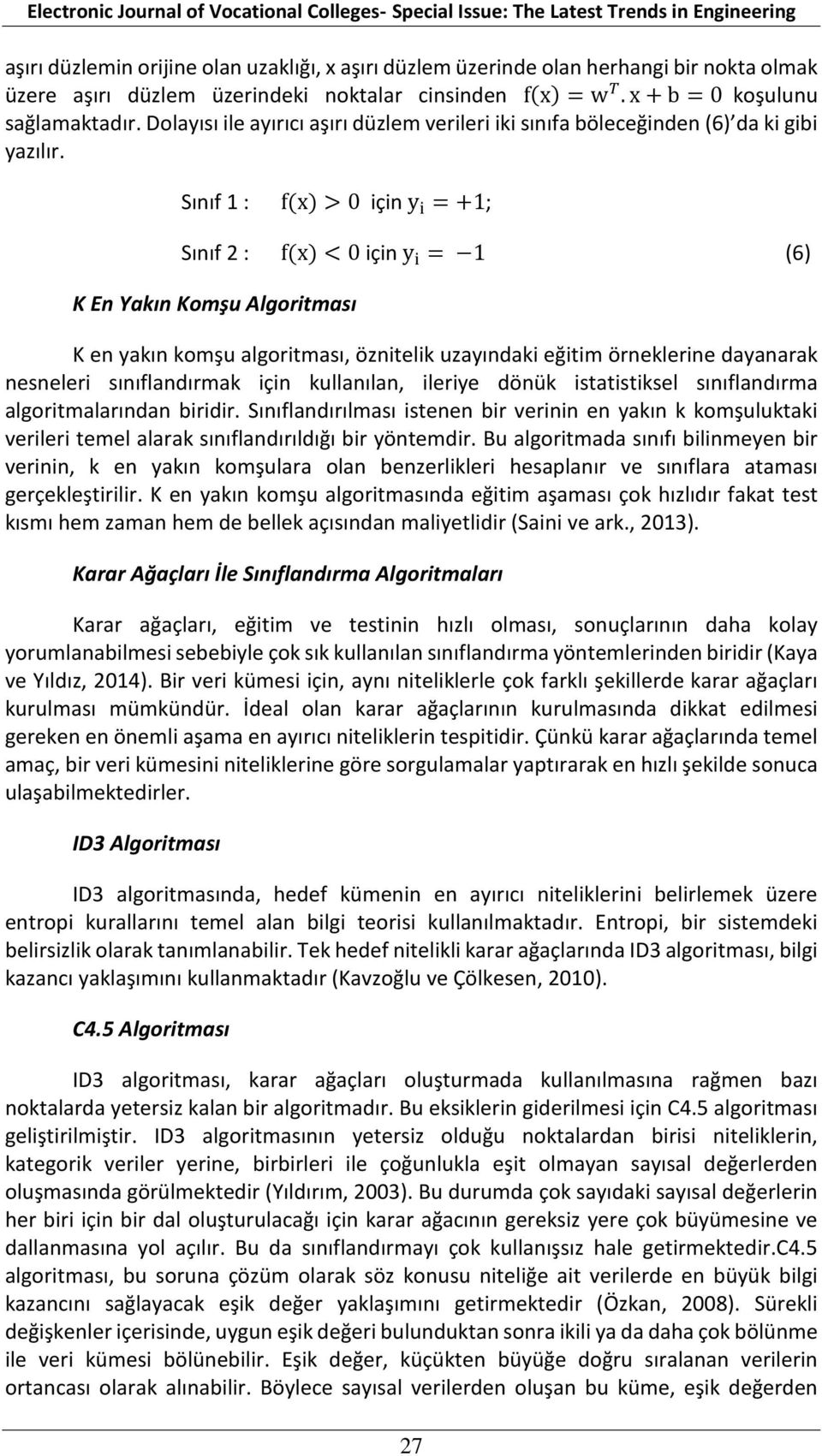 Sınıf 1 : f(x) > 0 için y i = +1; Sınıf 2 : f(x) < 0 için y i = 1 (6) K En Yakın Komşu Algoritması K en yakın komşu algoritması, öznitelik uzayındaki eğitim örneklerine dayanarak nesneleri