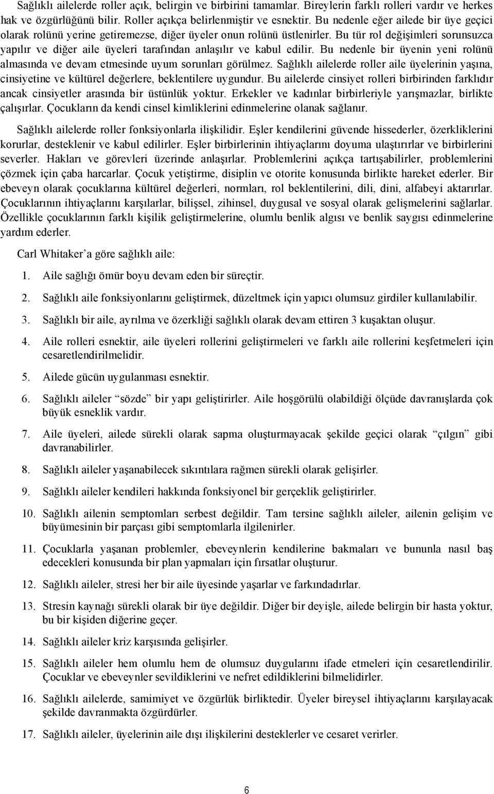 Bu tür rol değişimleri sorunsuzca yapılır ve diğer aile üyeleri tarafından anlaşılır ve kabul edilir. Bu nedenle bir üyenin yeni rolünü almasında ve devam etmesinde uyum sorunları görülmez.