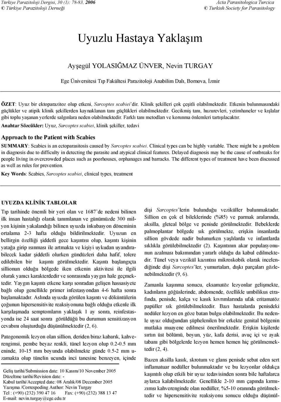 Etkenin bulunmasındaki güçlükler ve atipik klinik şekillerden kaynaklanan tanı güçlükleri olabilmektedir.