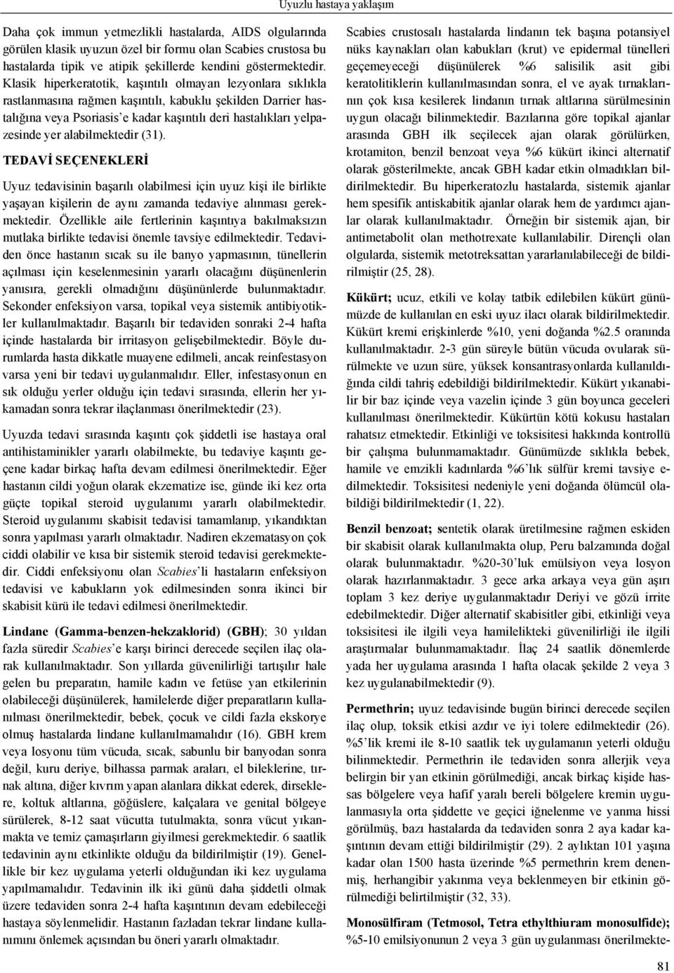 Klasik hiperkeratotik, kaşıntılı olmayan lezyonlara sıklıkla rastlanmasına rağmen kaşıntılı, kabuklu şekilden Darrier hastalığına veya Psoriasis e kadar kaşıntılı deri hastalıkları yelpazesinde yer