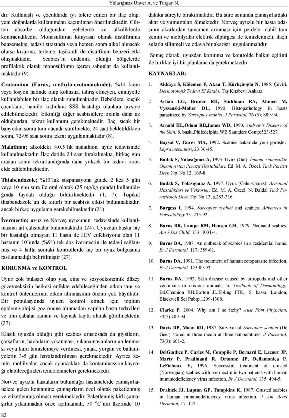 Monosulfuran kimyasal olarak disülfirama benzemekte, tedavi sırasında veya hemen sonra alkol alınacak olursa kızarma, terleme, taşikardi ile disülfiram benzeri etki oluşmaktadır.