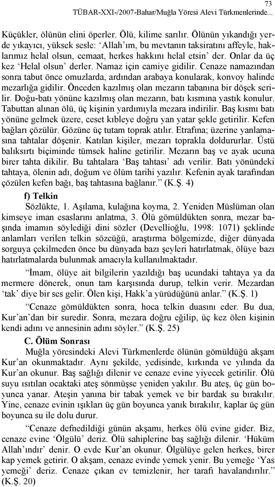 Namaz için camiye gidilir. Cenaze namazından sonra tabut önce omuzlarda, ardından arabaya konularak, konvoy halinde mezarlığa gidilir. Önceden kazılmış olan mezarın tabanına bir döşek serilir.