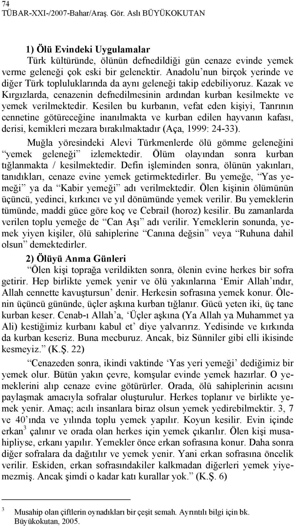 Kesilen bu kurbanın, vefat eden kişiyi, Tanrının cennetine götüreceğine inanılmakta ve kurban edilen hayvanın kafası, derisi, kemikleri mezara bırakılmaktadır (Aça, 1999: 24-33).