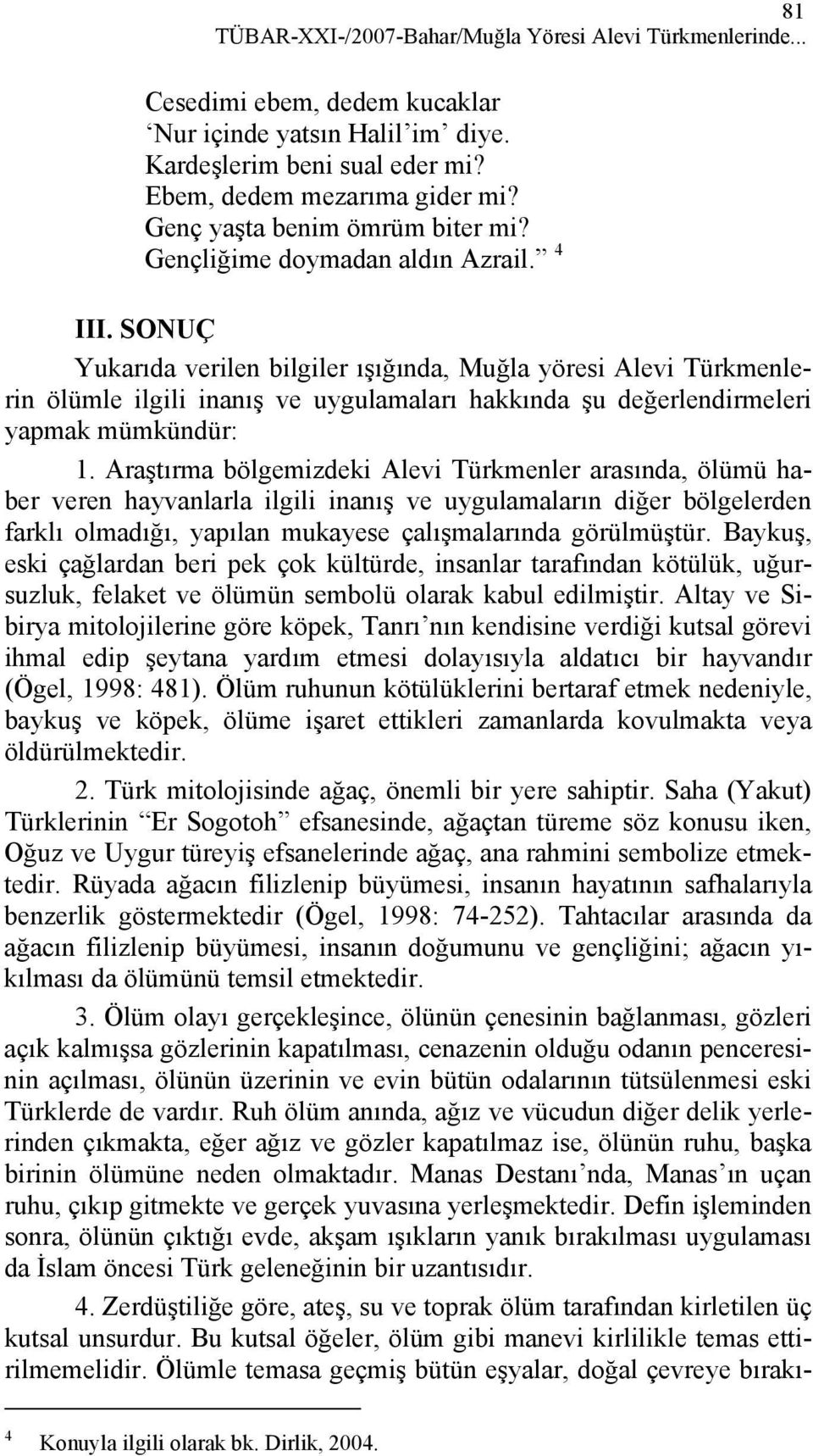 SONUÇ Yukarıda verilen bilgiler ışığında, Muğla yöresi Alevi Türkmenlerin ölümle ilgili inanış ve uygulamaları hakkında şu değerlendirmeleri yapmak mümkündür: 1.