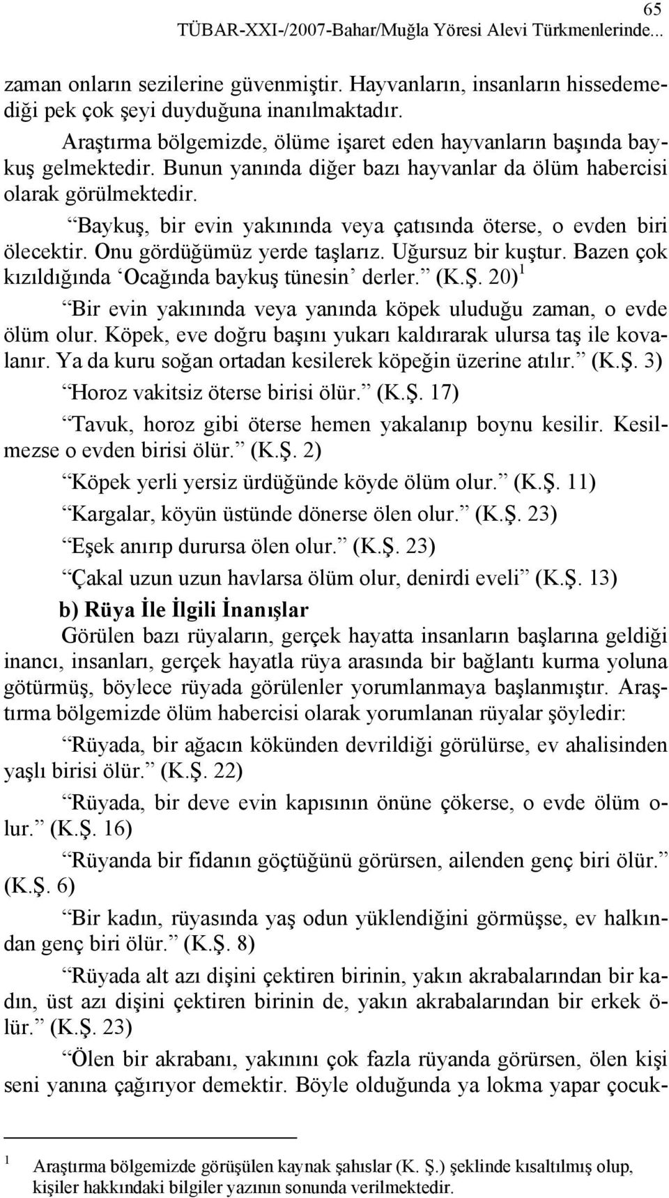 Baykuş, bir evin yakınında veya çatısında öterse, o evden biri ölecektir. Onu gördüğümüz yerde taşlarız. Uğursuz bir kuştur. Bazen çok kızıldığında Ocağında baykuş tünesin derler. (K.Ş.