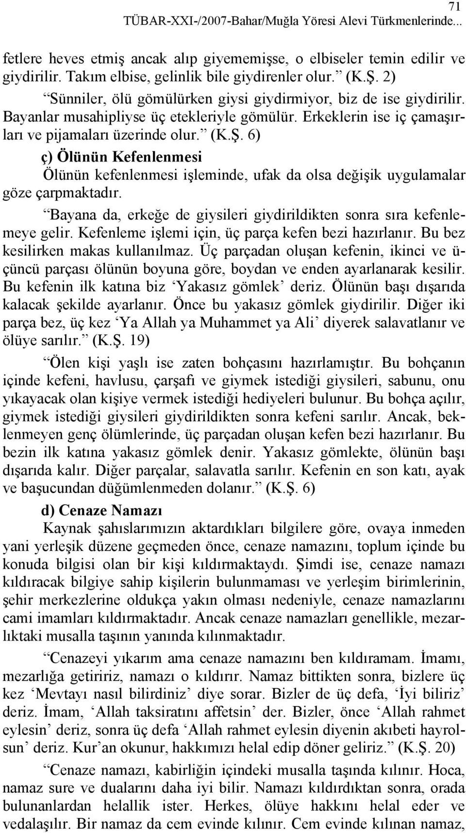 6) ç) Ölünün Kefenlenmesi Ölünün kefenlenmesi işleminde, ufak da olsa değişik uygulamalar göze çarpmaktadır. Bayana da, erkeğe de giysileri giydirildikten sonra sıra kefenlemeye gelir.