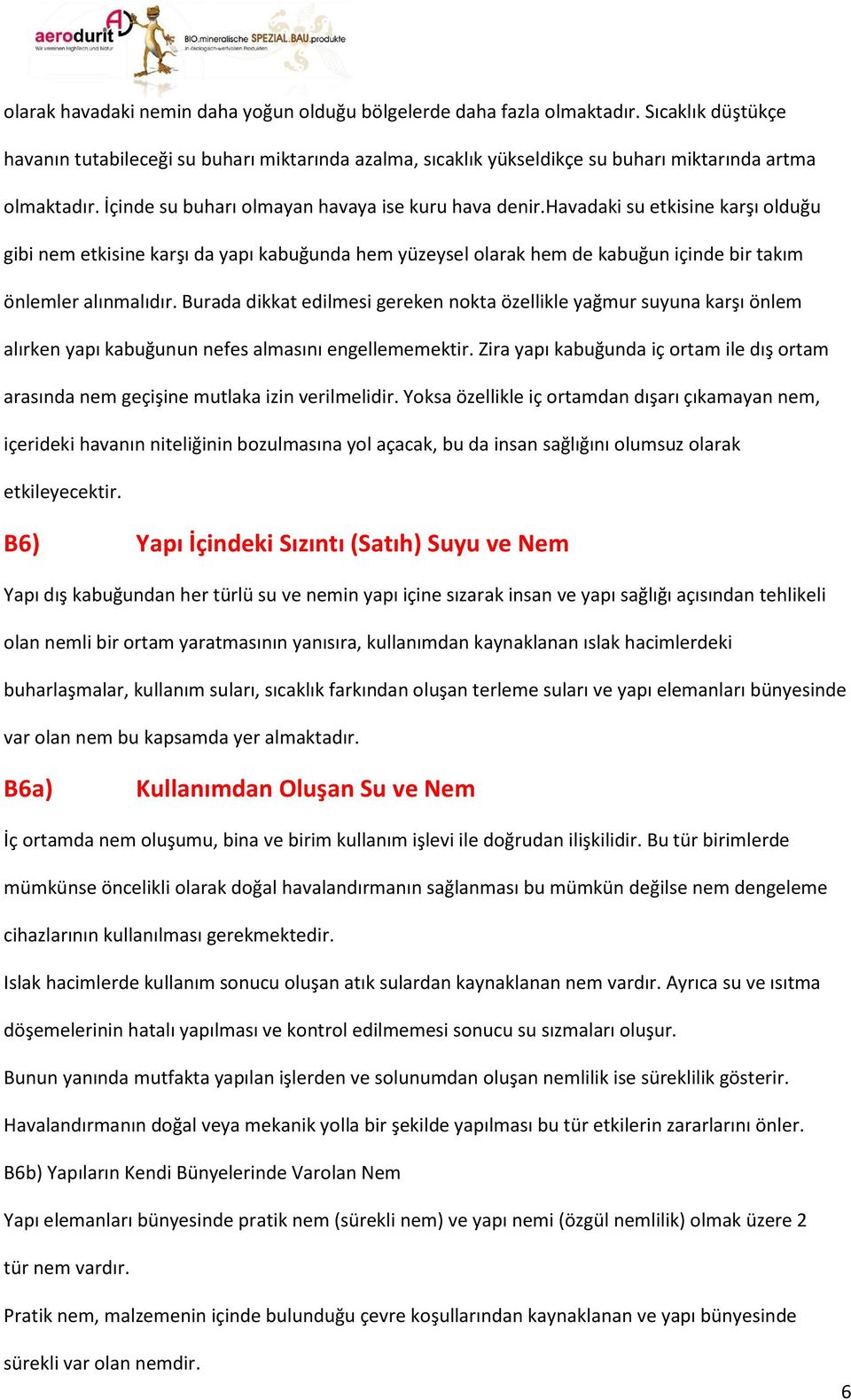 havadaki su etkisine karşı olduğu gibi nem etkisine karşı da yapı kabuğunda hem yüzeysel olarak hem de kabuğun içinde bir takım önlemler alınmalıdır.