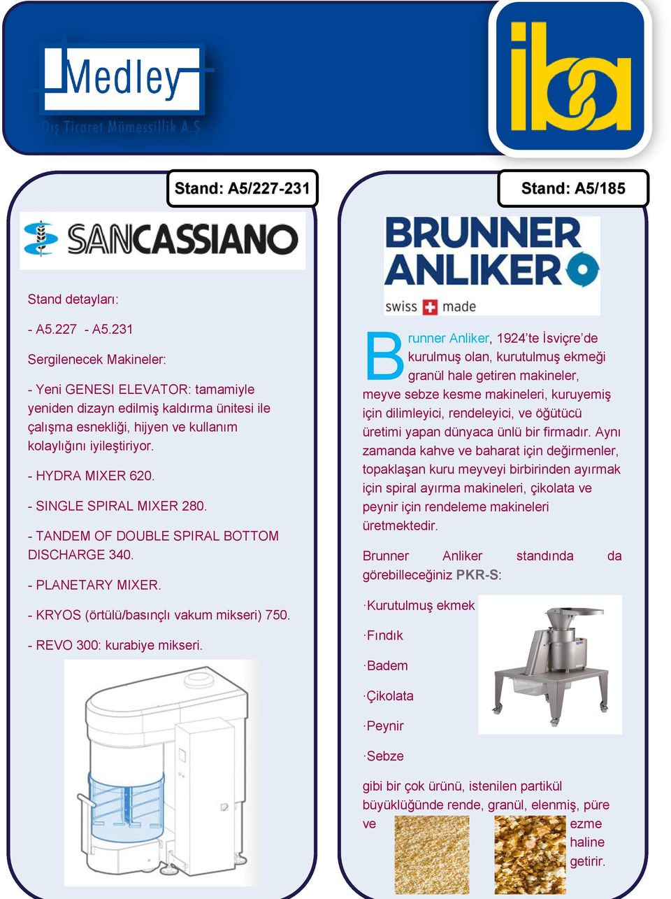 - SINGLE SPIRAL MIXER 280. - TANDEM OF DOUBLE SPIRAL BOTTOM DISCHARGE 340. - PLANETARY MIXER. - KRYOS (örtülü/basınçlı vakum mikseri) 750. - REVO 300: kurabiye mikseri.