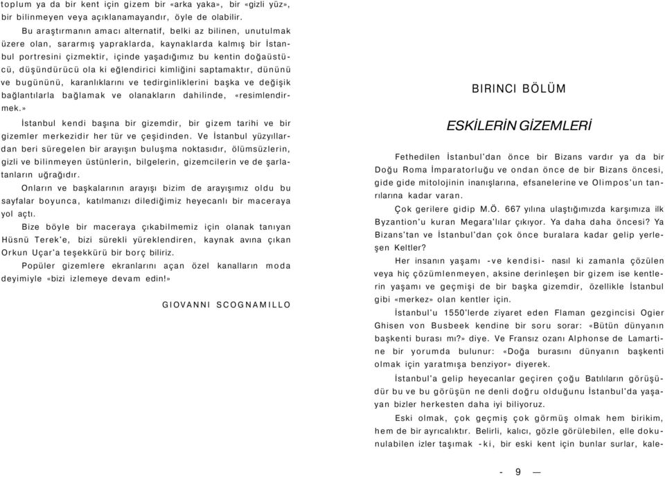 düşündürücü ola ki eğlendirici kimliğini saptamaktır, dününü ve bugününü, karanlıklarını ve tedirginliklerini başka ve değişik bağlantılarla bağlamak ve olanakların dahilinde, «resimlendirmek.