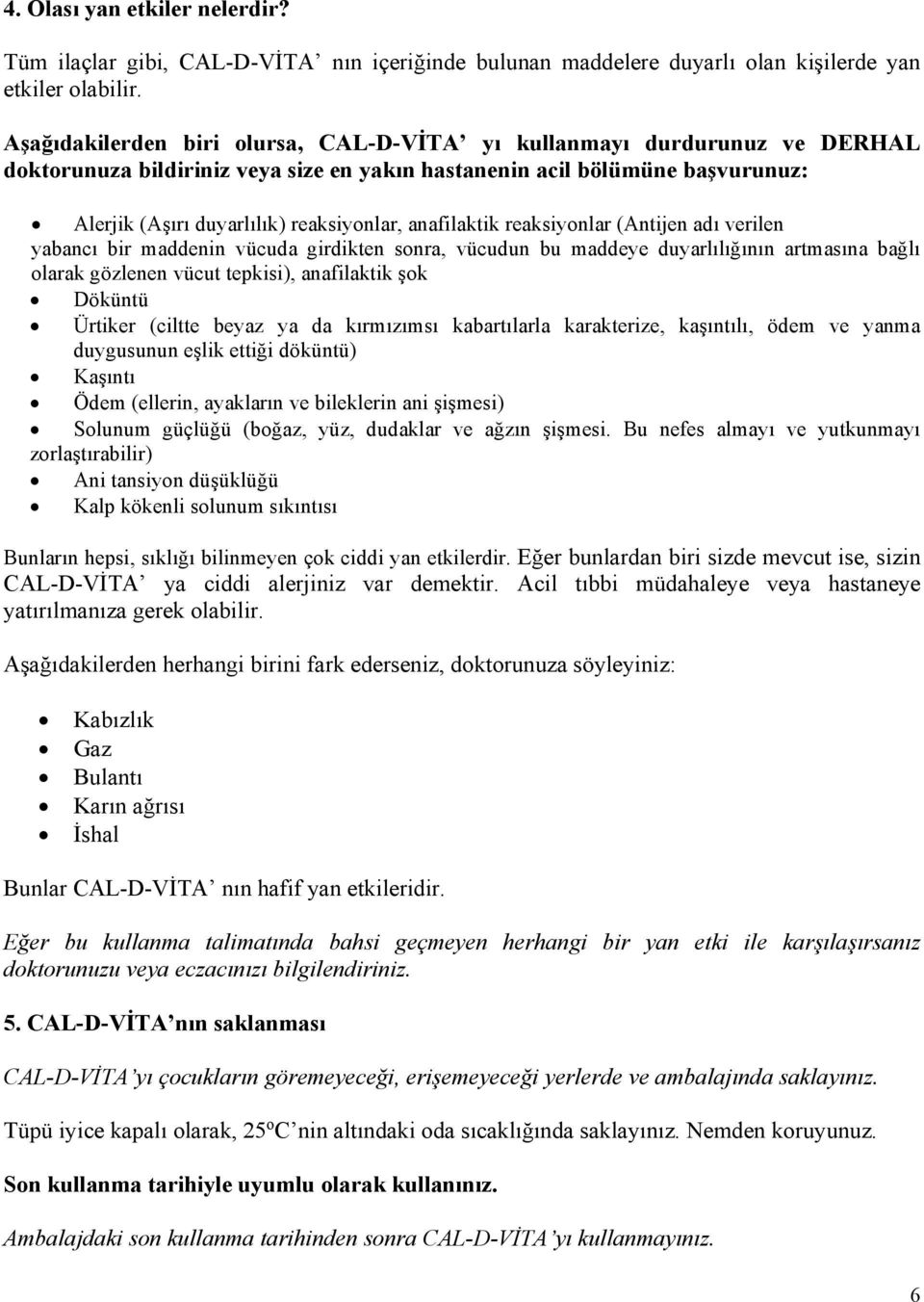 anafilaktik reaksiyonlar (Antijen adı verilen yabancı bir maddenin vücuda girdikten sonra, vücudun bu maddeye duyarlılığının artmasına bağlı olarak gözlenen vücut tepkisi), anafilaktik şok Döküntü