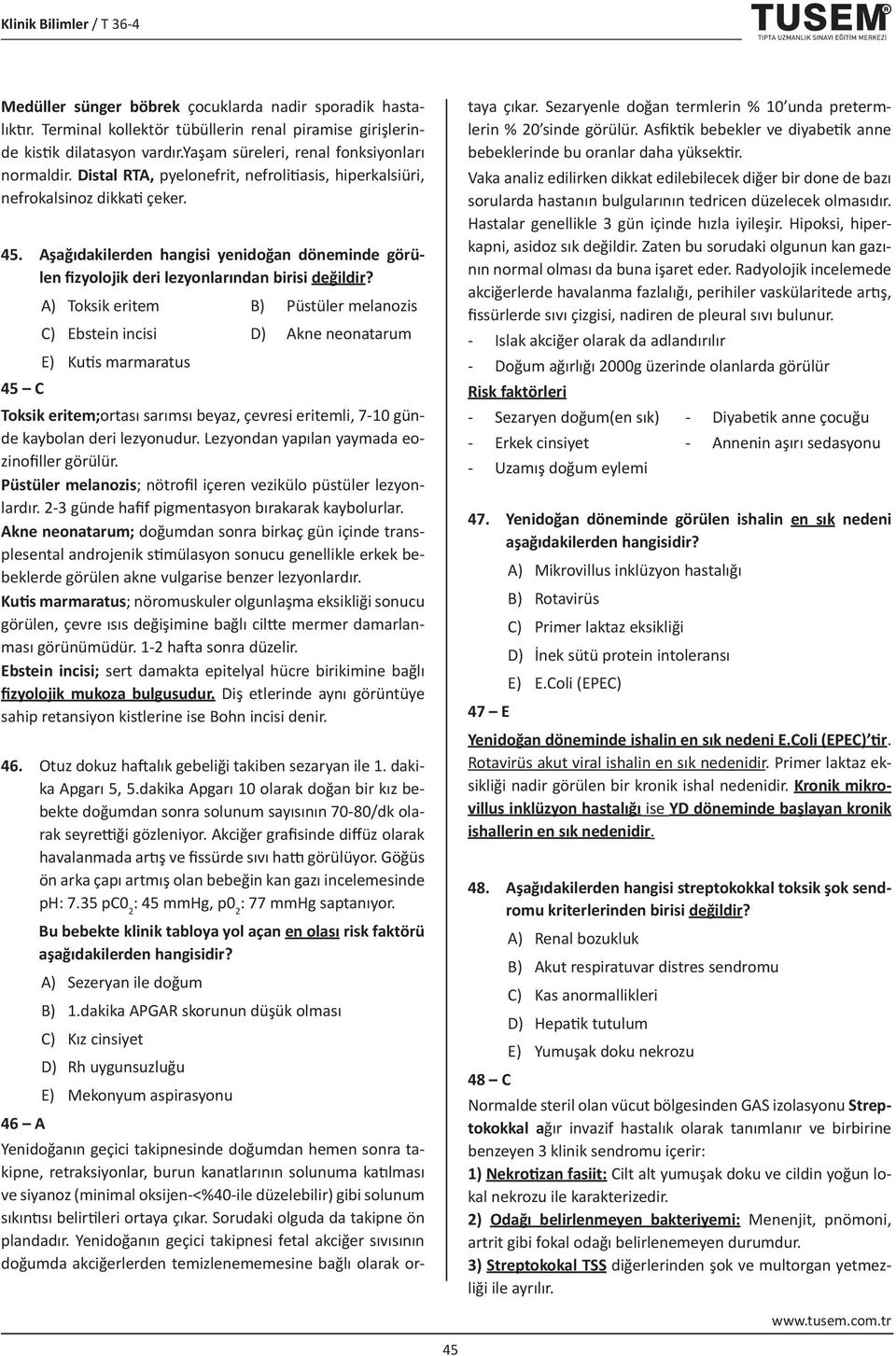 A) Toksik eritem B) Püstüler melanozis C) Ebstein incisi D) Akne neonatarum E) Kutis marmaratus 45 C Toksik eritem;ortası sarımsı beyaz, çevresi eritemli, 7-10 günde kaybolan deri lezyonudur.