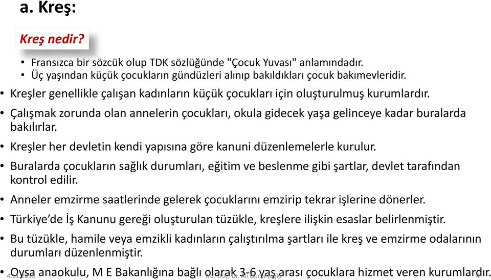 Kreşler her devletin kendi yapısına göre kanuni düzenlemelerle kurulur. Buralarda çocukların sağlık durumları, eğitim ve beslenme gibi şartlar, devlet tarafından kontrol edilir.