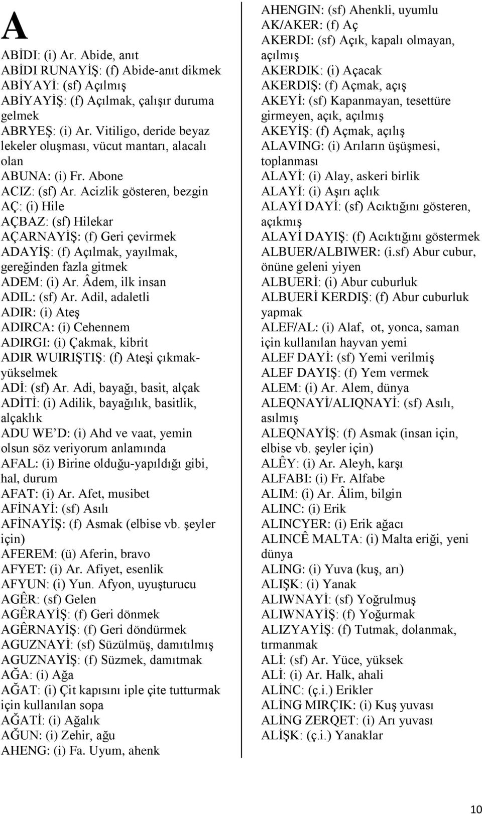 Acizlik gösteren, bezgin AÇ: (i) Hile AÇBAZ: (sf) Hilekar AÇARNAYİŞ: (f) Geri çevirmek ADAYİŞ: (f) Açılmak, yayılmak, gereğinden fazla gitmek ADEM: (i) Ar. Âdem, ilk insan ADIL: (sf) Ar.