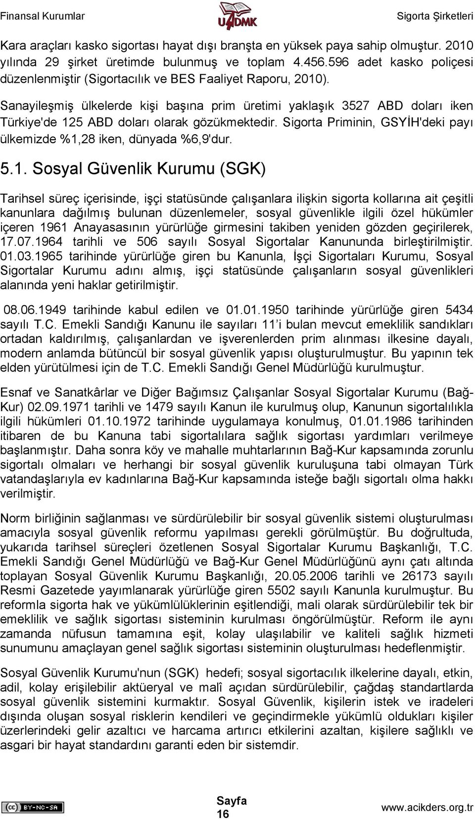 Sanayileşmiş ülkelerde kişi başına prim üretimi yaklaşık 3527 ABD doları iken Türkiye'de 125 ABD doları olarak gözükmektedir. Sigorta Priminin, GSYİH'deki payı ülkemizde %1,28 iken, dünyada %6,9'dur.