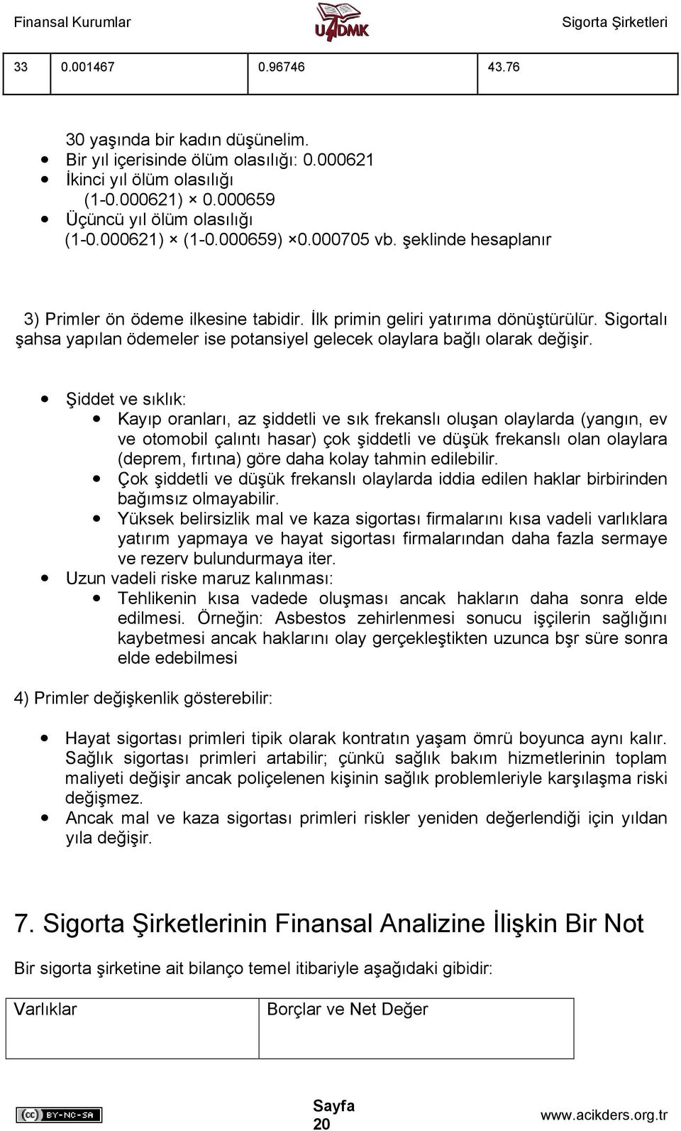 Sigortalı şahsa yapılan ödemeler ise potansiyel gelecek olaylara bağlı olarak değişir.