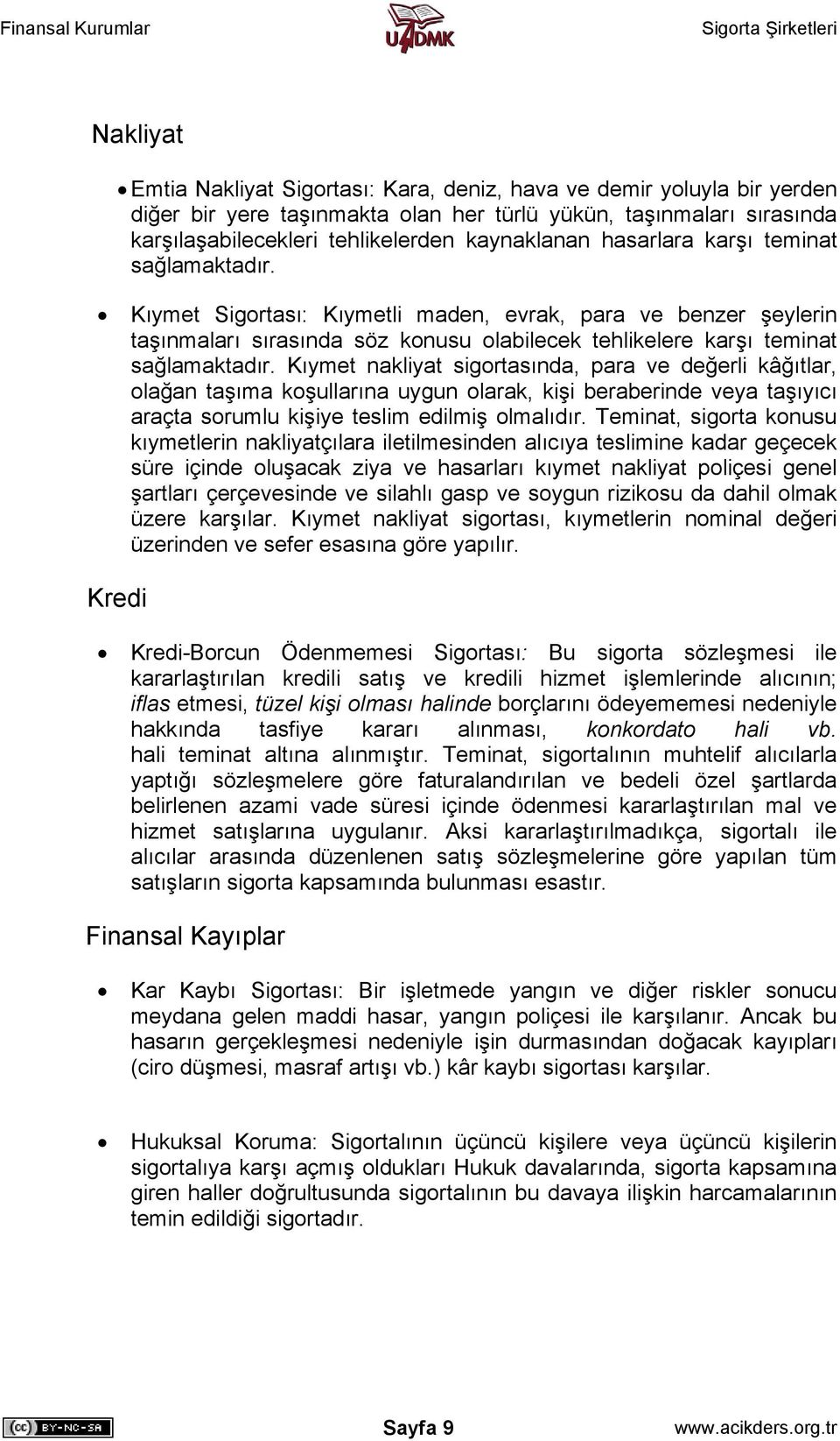 Kıymet nakliyat sigortasında, para ve değerli kâğıtlar, olağan taşıma koşullarına uygun olarak, kişi beraberinde veya taşıyıcı araçta sorumlu kişiye teslim edilmiş olmalıdır.