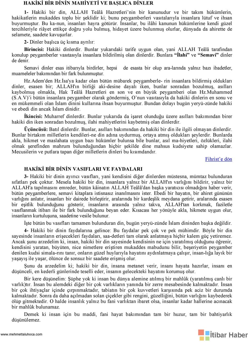 İnsanlar, bu ilâhi kanunun hükümlerine kendi güzel tercihleriyle riâyet ettikçe doğru yolu bulmuş, hidayet üzere bulunmuş olurlar, dünyada da ahirette de selamete, saadete kavuşurlar.