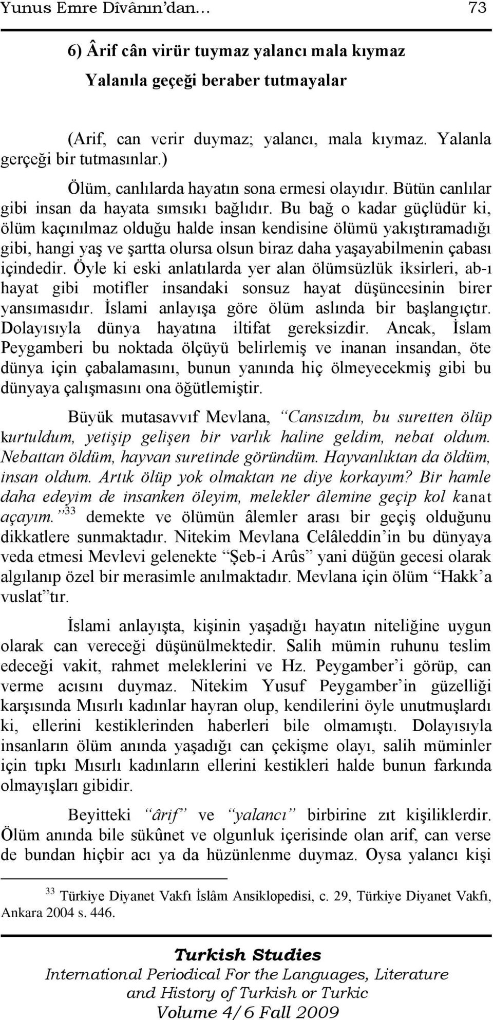 Bu bağ o kadar güçlüdür ki, ölüm kaçınılmaz olduğu halde insan kendisine ölümü yakıģtıramadığı gibi, hangi yaģ ve Ģartta olursa olsun biraz daha yaģayabilmenin çabası içindedir.