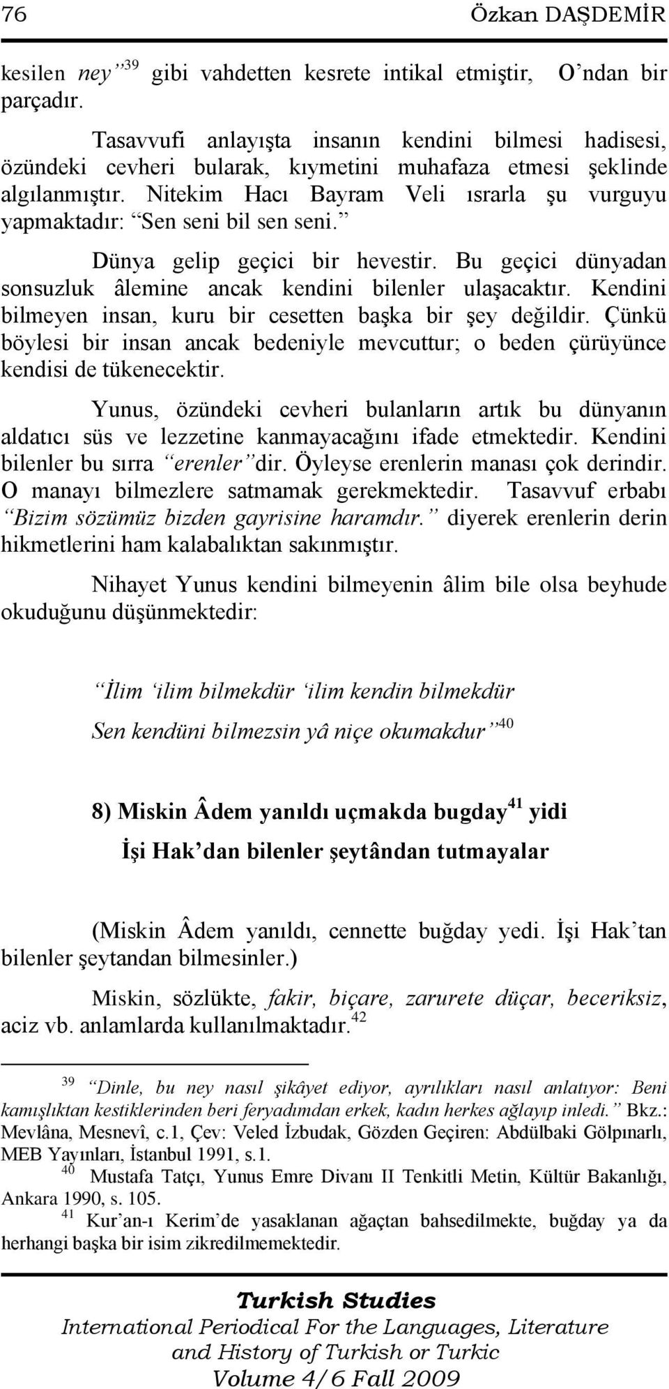 Nitekim Hacı Bayram Veli ısrarla Ģu vurguyu yapmaktadır: Sen seni bil sen seni. Dünya gelip geçici bir hevestir. Bu geçici dünyadan sonsuzluk âlemine ancak kendini bilenler ulaģacaktır.