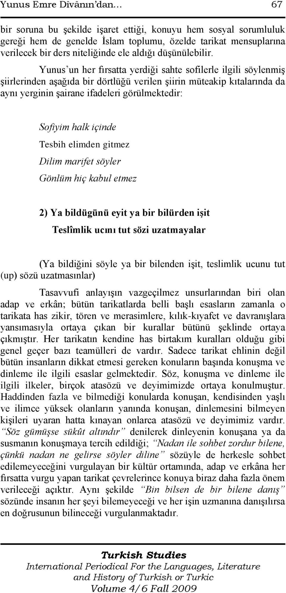 Yunus un her fırsatta yerdiği sahte sofilerle ilgili söylenmiģ Ģiirlerinden aģağıda bir dörtlüğü verilen Ģiirin müteakip kıtalarında da aynı yerginin Ģairane ifadeleri görülmektedir: Sofiyim halk