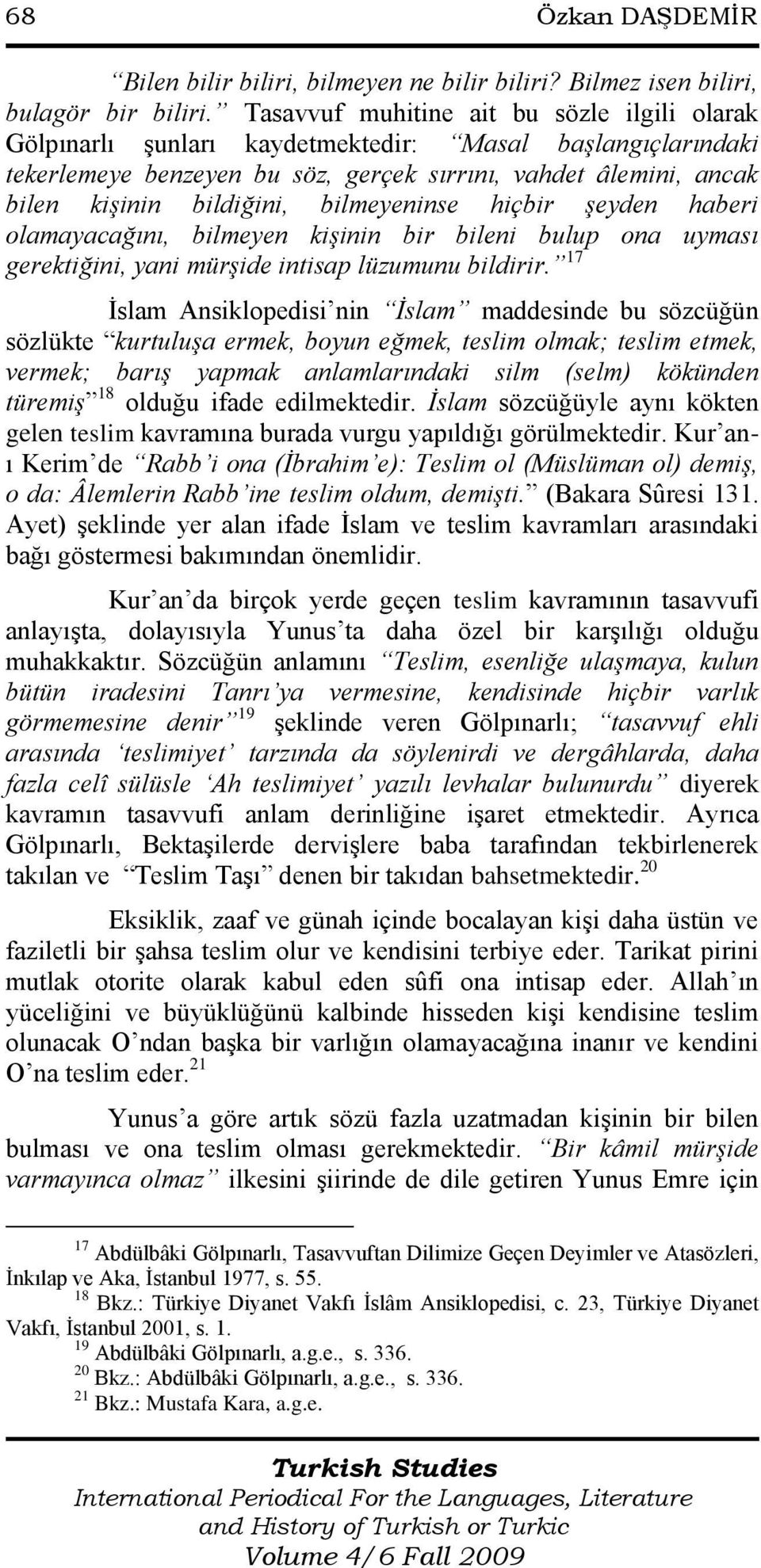 bilmeyeninse hiçbir şeyden haberi olamayacağını, bilmeyen kişinin bir bileni bulup ona uyması gerektiğini, yani mürşide intisap lüzumunu bildirir.