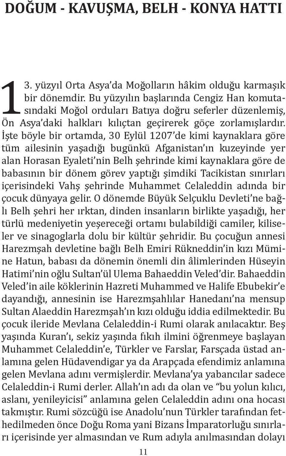 İşte böyle bir ortamda, 30 Eylül 1207 de kimi kaynaklara göre tüm ailesinin yaşadığı bugünkü Afganistan ın kuzeyinde yer alan Horasan Eyaleti nin Belh şehrinde kimi kaynaklara göre de babasının bir