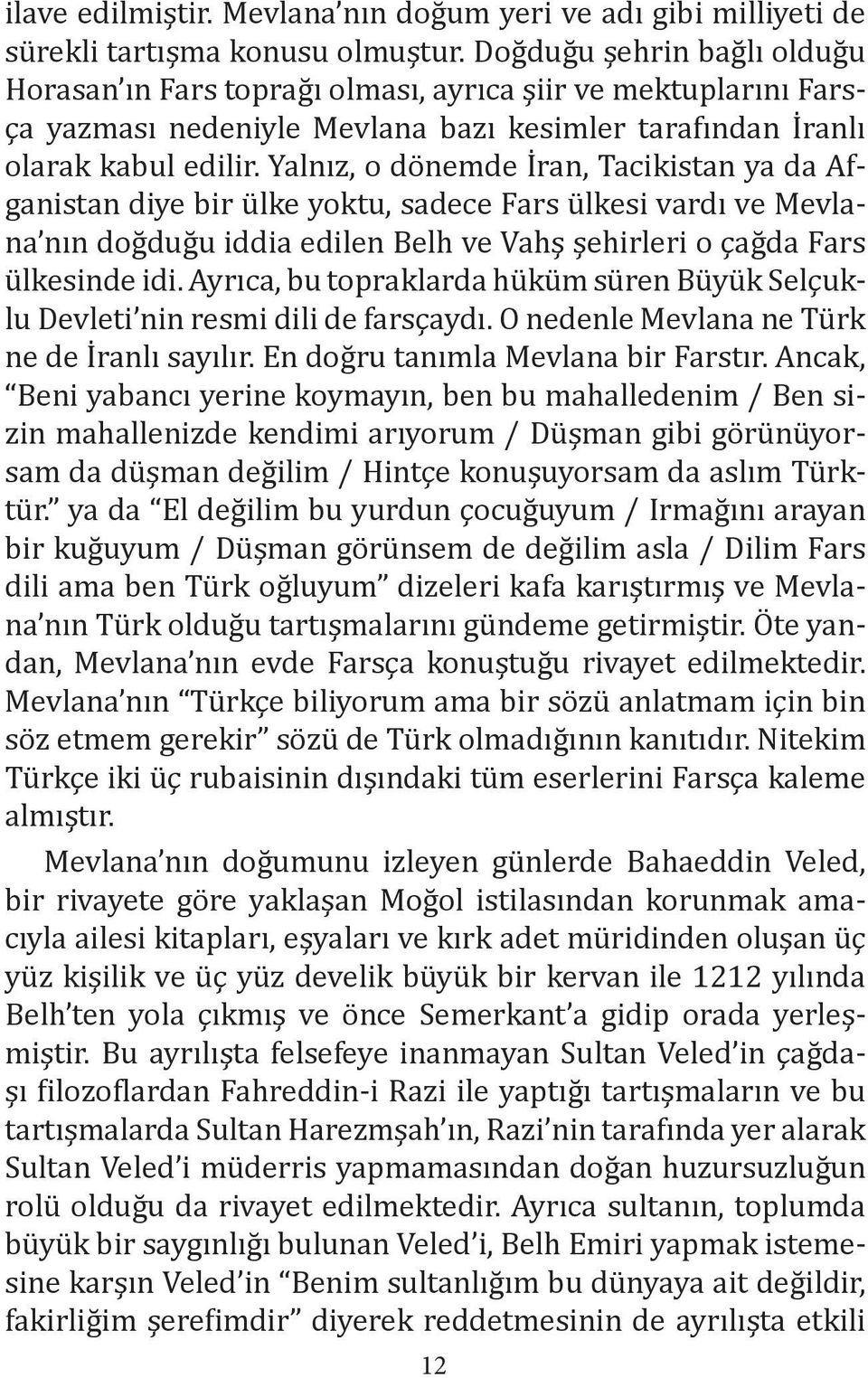 Yalnız, o dönemde İran, Tacikistan ya da Afganistan diye bir ülke yoktu, sadece Fars ülkesi vardı ve Mevlana nın doğduğu iddia edilen Belh ve Vahş şehirleri o çağda Fars ülkesinde idi.