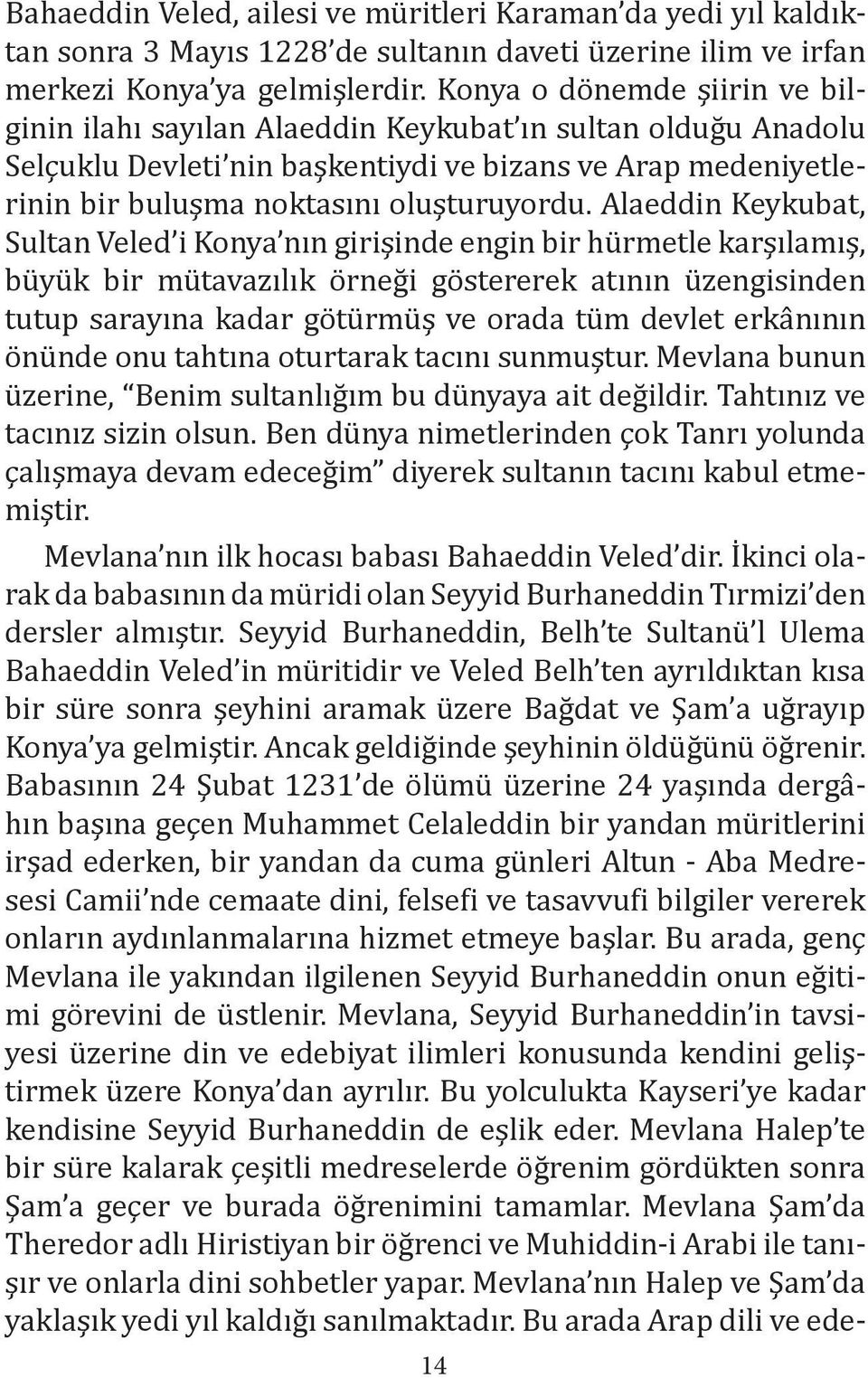 Alaeddin Keykubat, Sultan Veled i Konya nın girişinde engin bir hürmetle karşılamış, büyük bir mütavazılık örneği göstererek atının üzengisinden tutup sarayına kadar götürmüş ve orada tüm devlet