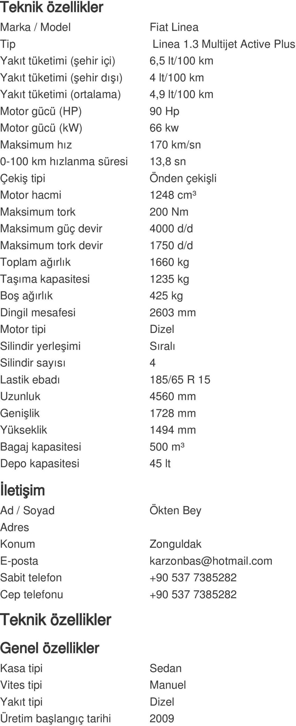 hız 170 km/sn 0-100 km hızlanma süresi 13,8 sn Çekiş tipi Önden çekişli Motor hacmi 1248 cm³ Maksimum tork 200 Nm Maksimum güç devir 4000 d/d Maksimum tork devir 1750 d/d Toplam ağırlık 1660 kg