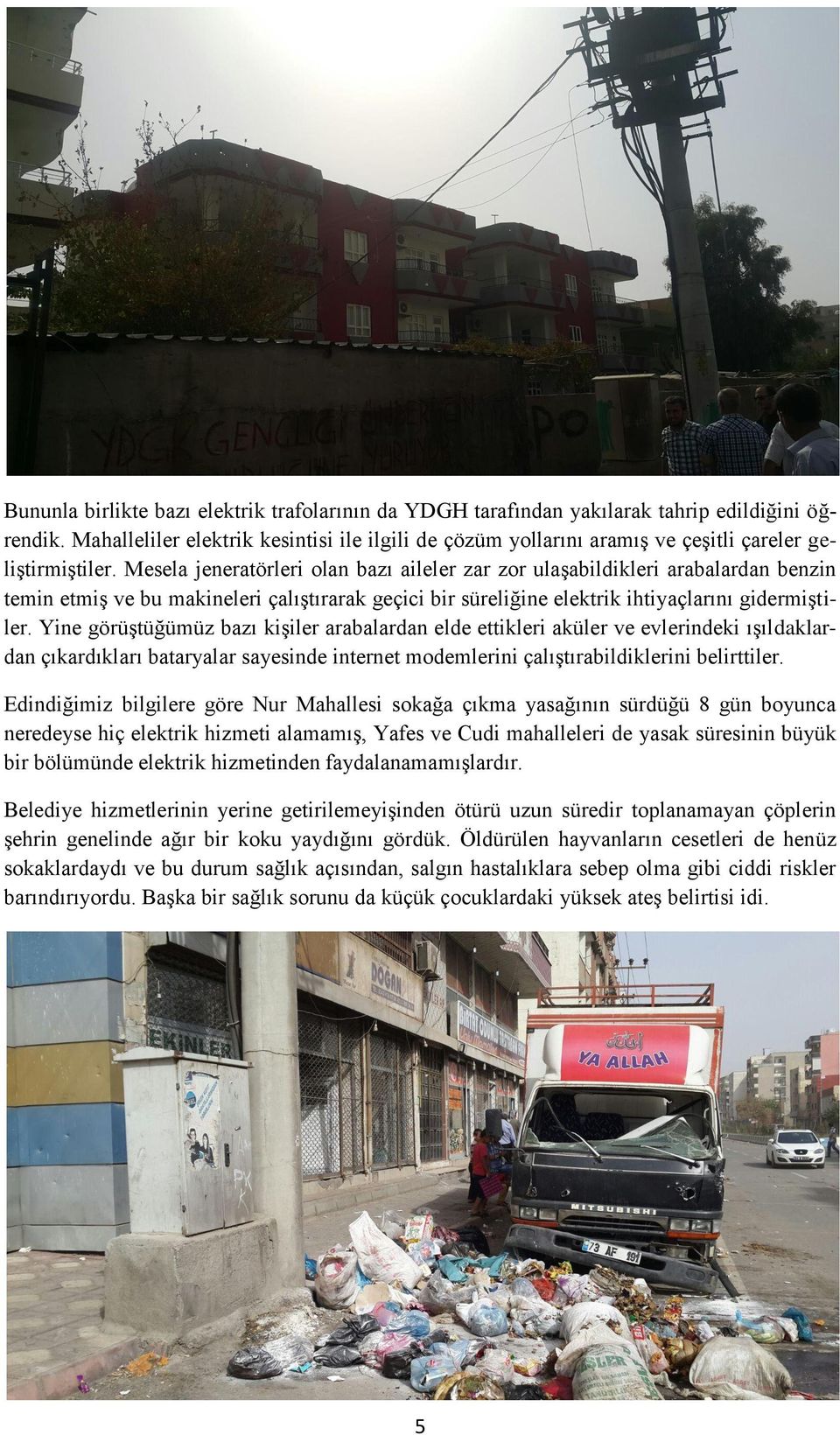 Mesela jeneratörleri olan bazı aileler zar zor ulaşabildikleri arabalardan benzin temin etmiş ve bu makineleri çalıştırarak geçici bir süreliğine elektrik ihtiyaçlarını gidermiştiler.