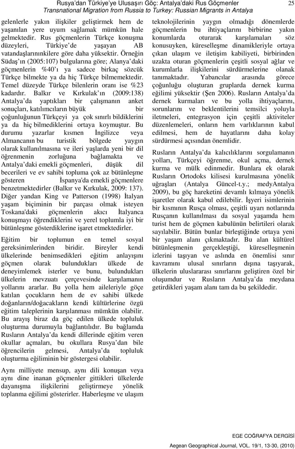 Örneğin Südaş ın (2005:107) bulgularına göre; Alanya daki göçmenlerin %40 ı ya sadece birkaç sözcük Türkçe bilmekte ya da hiç Türkçe bilmemektedir.