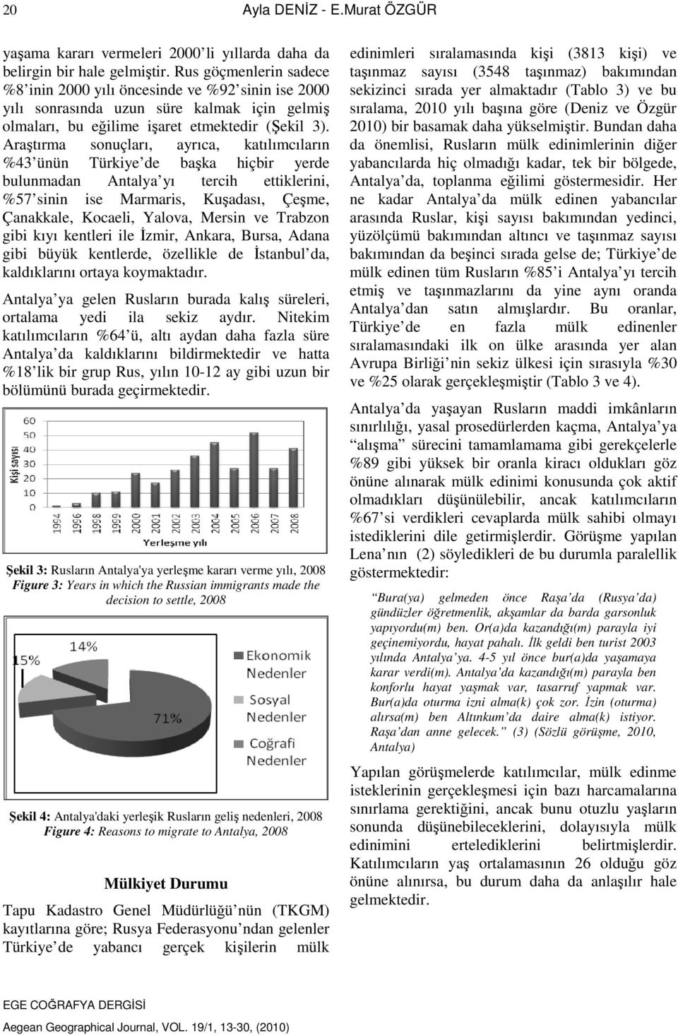 Araştırma sonuçları, ayrıca, katılımcıların %43 ünün Türkiye de başka hiçbir yerde bulunmadan Antalya yı tercih ettiklerini, %57 sinin ise Marmaris, Kuşadası, Çeşme, Çanakkale, Kocaeli, Yalova,