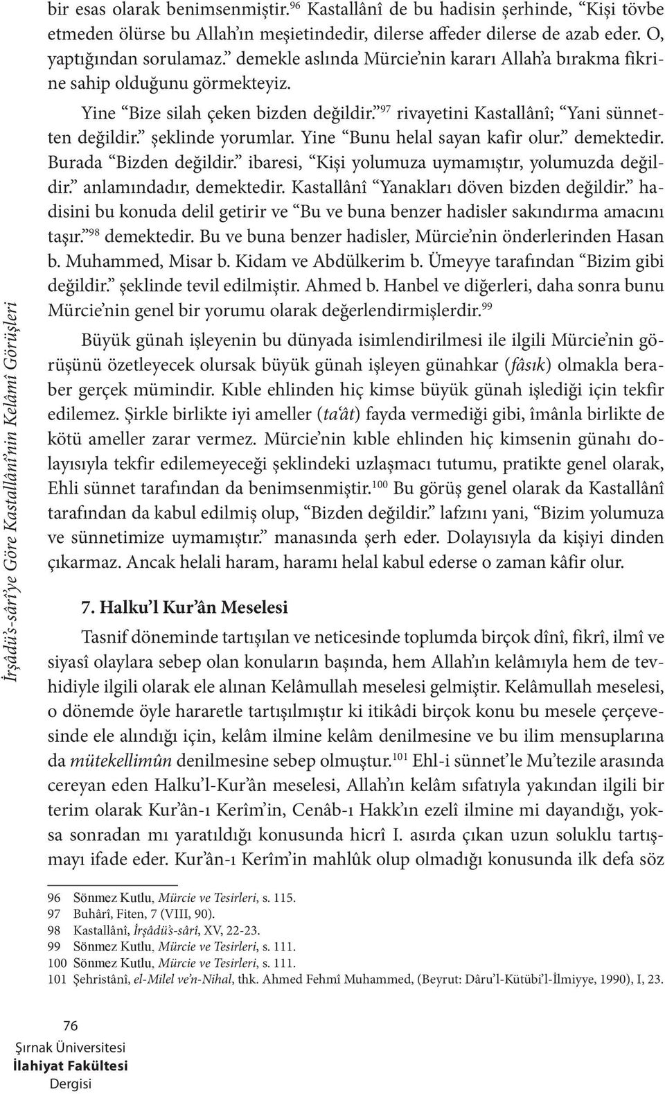 Yine Bunu helal sayan kafir olur. demektedir. Burada Bizden değildir. ibaresi, Kişi yolumuza uymamıştır, yolumuzda değildir. anlamındadır, demektedir. Kastallânî Yanakları döven bizden değildir.