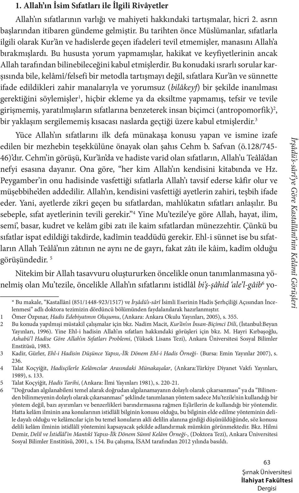 Bu hususta yorum yapmamışlar, hakikat ve keyfiyetlerinin ancak Allah tarafından bilinebileceğini kabul etmişlerdir.