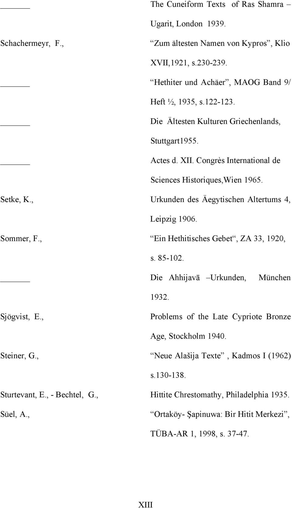 Sommer, F., Ein Hethitisches Gebet, ZA 33, 1920, s. 85-102. Die Ahhijavā Urkunden, München 1932. Sjögvist, E., Problems of the Late Cypriote Bronze Age, Stockholm 1940. Steiner, G.