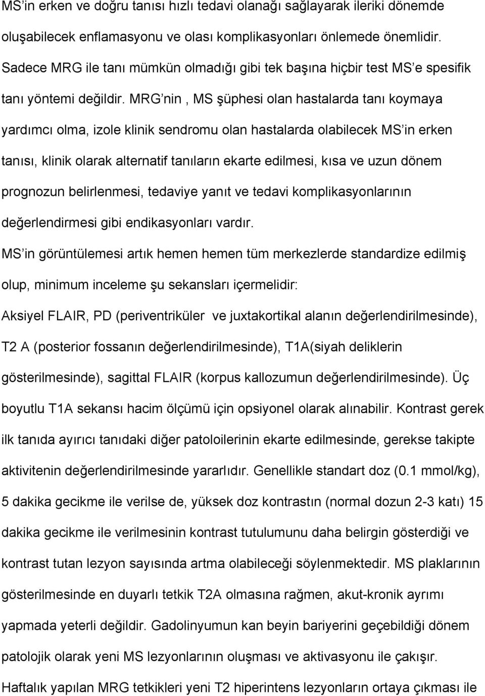 MRG nin, MS şüphesi olan hastalarda tanı koymaya yardımcı olma, izole klinik sendromu olan hastalarda olabilecek MS in erken tanısı, klinik olarak alternatif tanıların ekarte edilmesi, kısa ve uzun