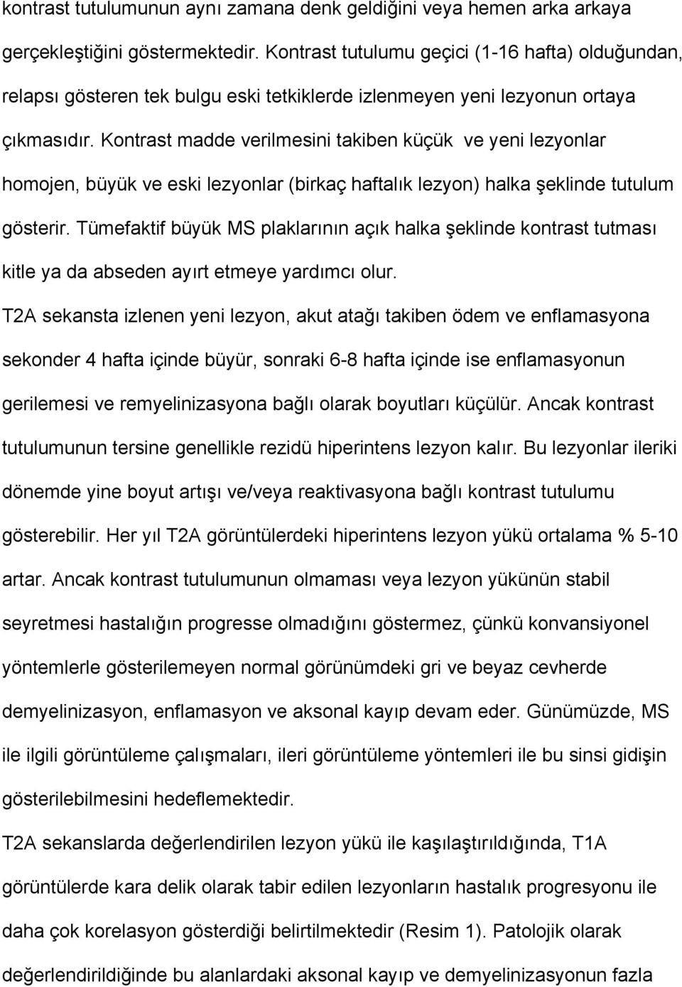 Kontrast madde verilmesini takiben küçük ve yeni lezyonlar homojen, büyük ve eski lezyonlar (birkaç haftalık lezyon) halka şeklinde tutulum gösterir.