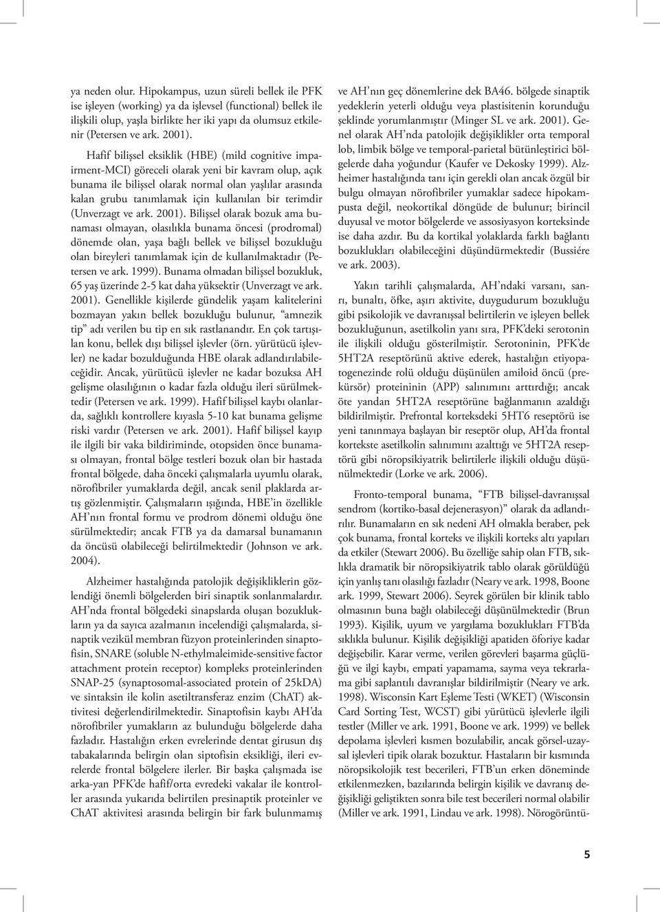 Hafif bilişsel eksiklik (HBE) (mild cognitive impairment-mci) göreceli olarak yeni bir kavram olup, açık bunama ile bilişsel olarak normal olan yaşlılar arasında kalan grubu tanımlamak için