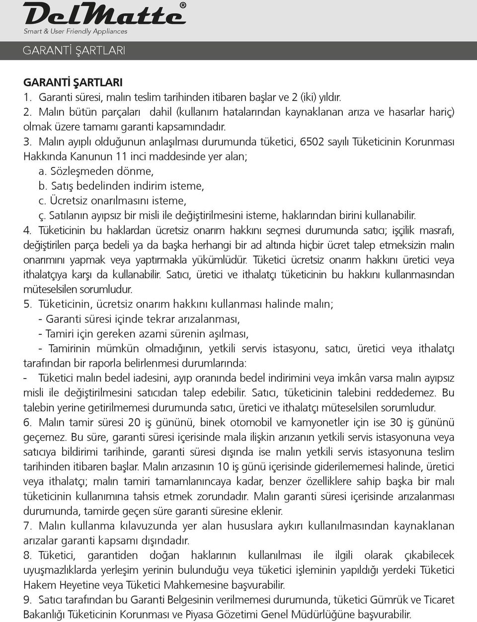 Malın ayıplı olduğunun anlaºılması durumunda tüketici, 6502 sayılı Tüketicinin Korunması Hakkında Kanunun 11 inci maddesinde yer alan; a. Sözleºmeden dönme, b. Satıº bedelinden indirim isteme, c.