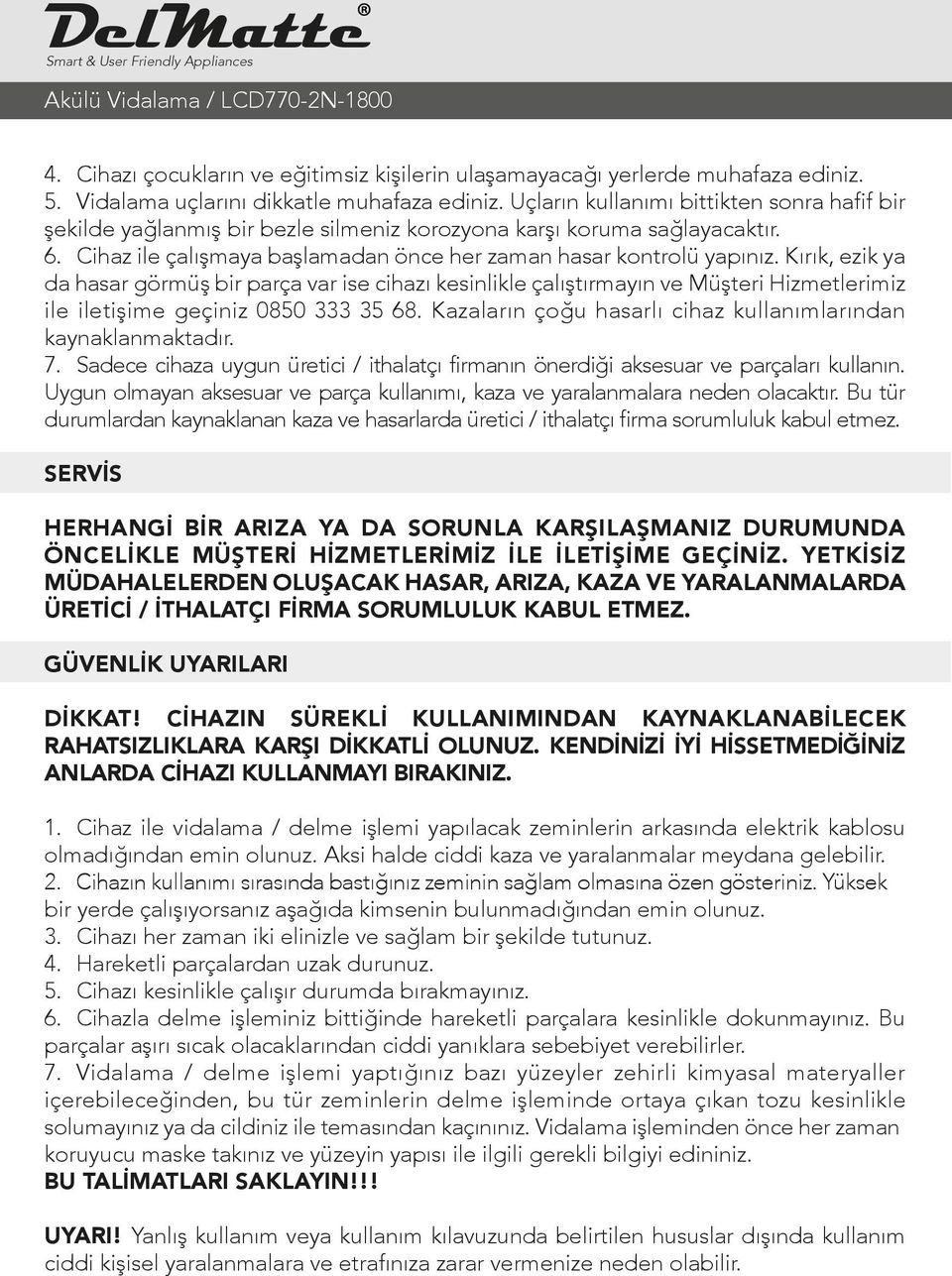 Kırık, ezik ya da hasar görmüş bir parça var ise cihazı kesinlikle çalıştırmayın ve Müşteri Hizmetlerimiz ile iletişime geçiniz 0850 333 35 68.