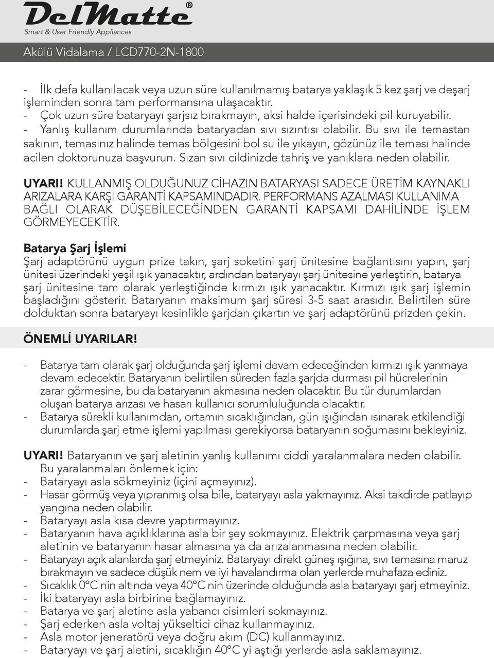 Bu sıvı ile temastan sakının, temasınız halinde temas bölgesini bol su ile yıkayın, gözünüz ile teması halinde acilen doktorunuza başvurun. Sızan sıvı cildinizde tahriş ve yanıklara neden olabilir.