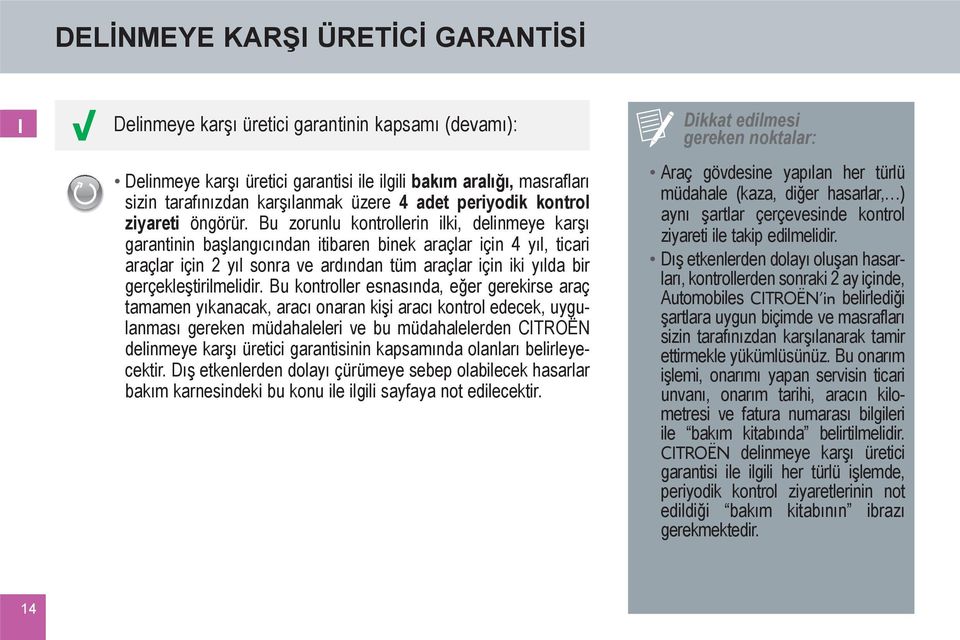 Bu zorunlu kontrollerin ilki, delinmeye karşı garantinin başlangıcından itibaren binek araçlar için 4 yıl, ticari araçlar için 2 yıl sonra ve ardından tüm araçlar için iki yılda bir