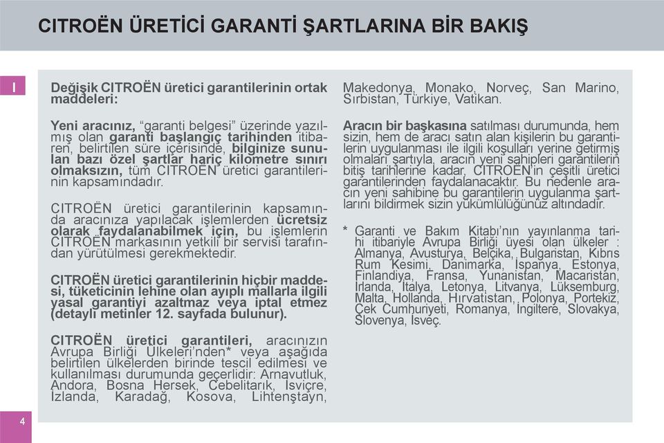 CITROËN üretici garantilerinin kapsamında aracınıza yapılacak işlemlerden ücretsiz olarak faydalanabilmek için, bu işlemlerin CITROËN markasının yetkili bir servisi tarafından yürütülmesi