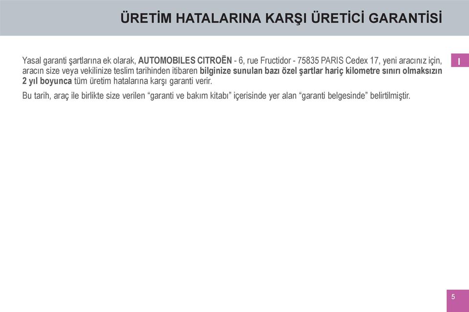 bazı özel şartlar hariç kilometre sınırı olmaksızın 2 yıl boyunca tüm üretim hatalarına karşı garanti verir.