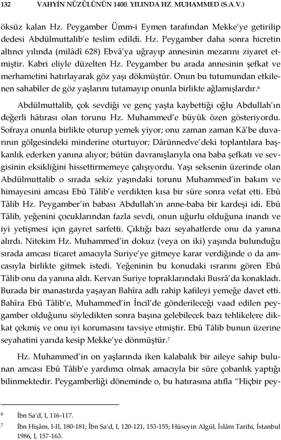 Onun bu tutumundan etkilenen sahabîler de göz yaşlarını tutamayıp onunla birlikte ağlamışlardır. 6 Abdülmuttalib, çok sevdiği ve genç yaşta kaybettiği oğlu Abdullah ın değerli hâtırası olan torunu Hz.