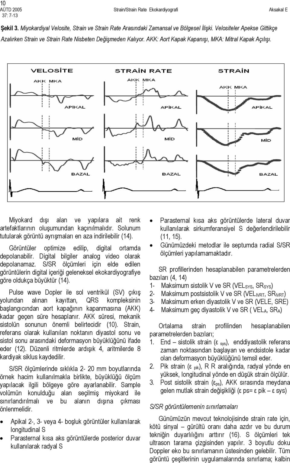 Solunum tutularak görüntü ayrışmaları en aza indirilebilir (14). Görüntüler optimize edilip, digital ortamda depolanabilir. Digital bilgiler analog video olarak depolanamaz.