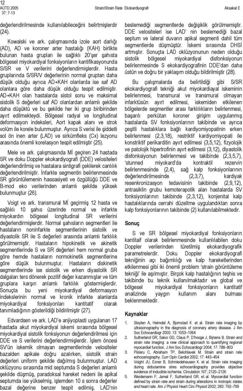 verilerini değerlendirmişlerdir. Hasta gruplarında S/SR/V değerlerinin normal gruptan daha düşük olduğu ayrıca AD+KAH olanlarda ise saf AD olanlara göre daha düşük olduğu tespit edilmiştir.