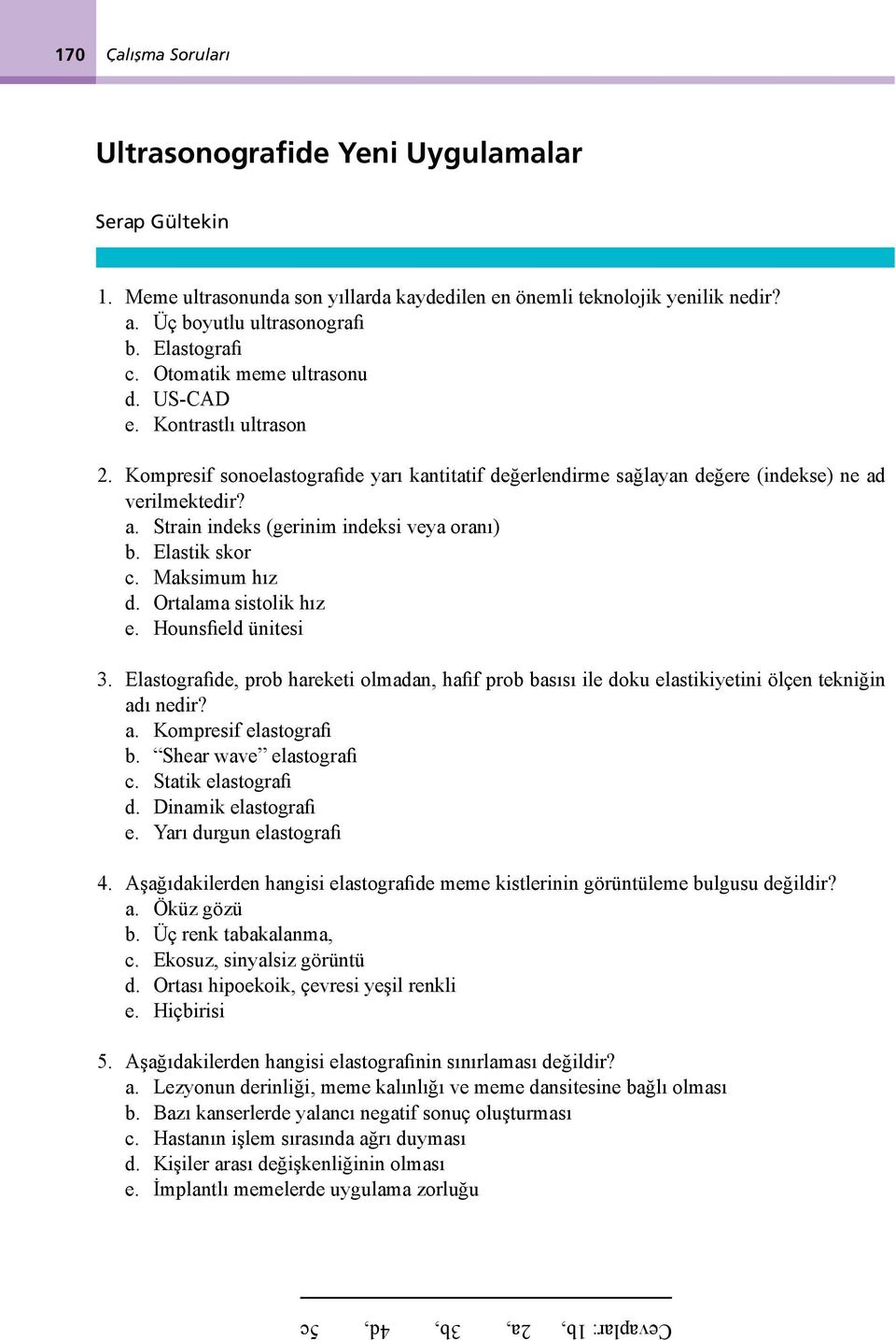 Elastik skor c. Maksimum hız d. Ortalama sistolik hız e. Hounsfield ünitesi 3. Elastografide, prob hareketi olmadan, hafif prob basısı ile doku elastikiyetini ölçen tekniğin ad